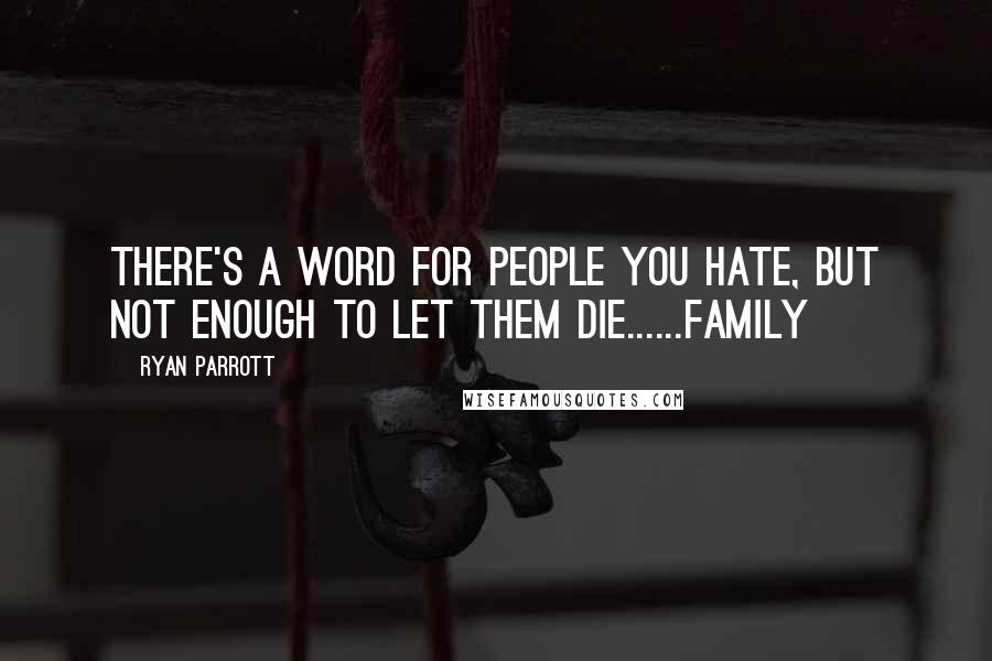 Ryan Parrott Quotes: There's a word for people you hate, but not enough to let them die......Family