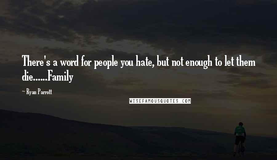 Ryan Parrott Quotes: There's a word for people you hate, but not enough to let them die......Family