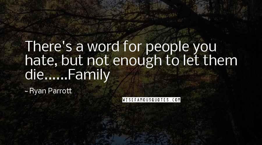 Ryan Parrott Quotes: There's a word for people you hate, but not enough to let them die......Family