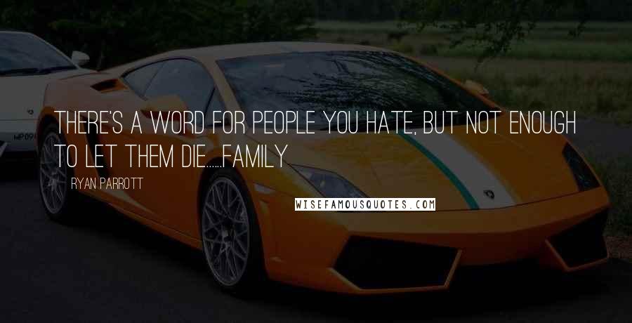 Ryan Parrott Quotes: There's a word for people you hate, but not enough to let them die......Family