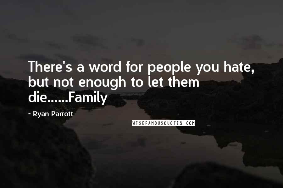 Ryan Parrott Quotes: There's a word for people you hate, but not enough to let them die......Family