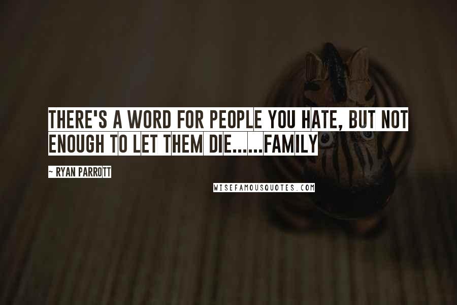 Ryan Parrott Quotes: There's a word for people you hate, but not enough to let them die......Family