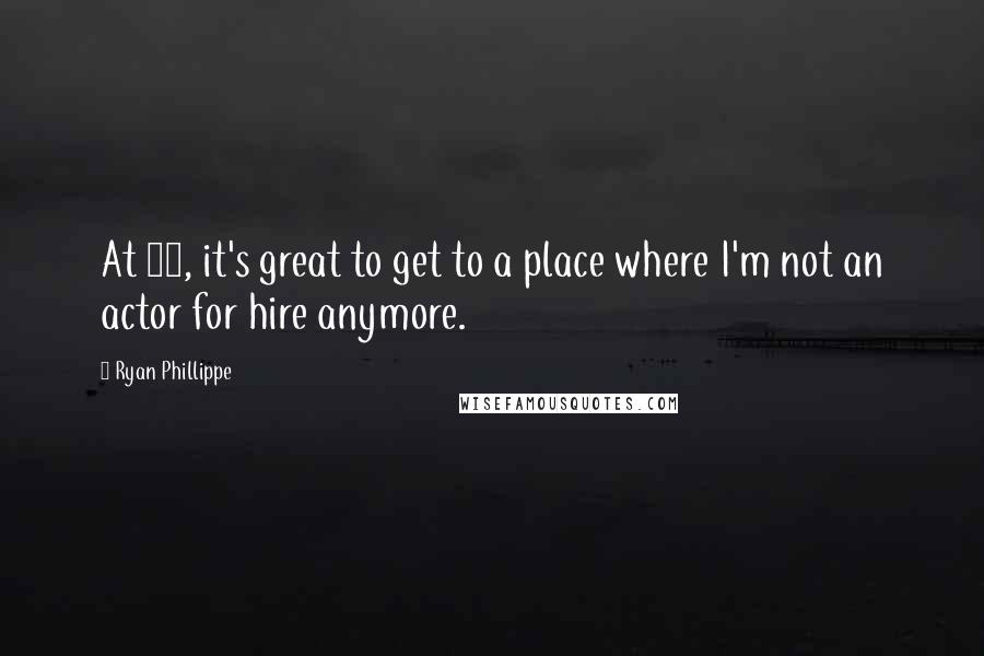 Ryan Phillippe Quotes: At 27, it's great to get to a place where I'm not an actor for hire anymore.