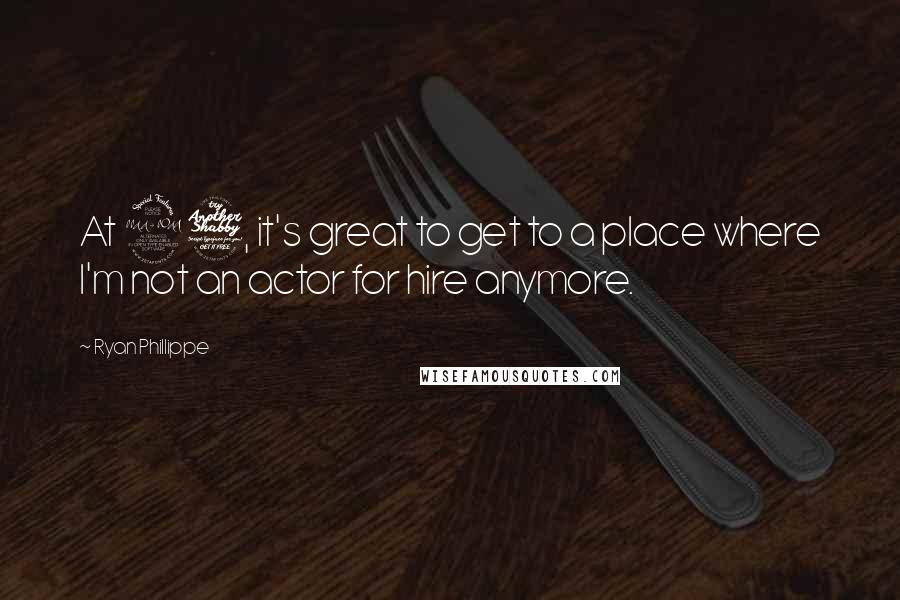 Ryan Phillippe Quotes: At 27, it's great to get to a place where I'm not an actor for hire anymore.