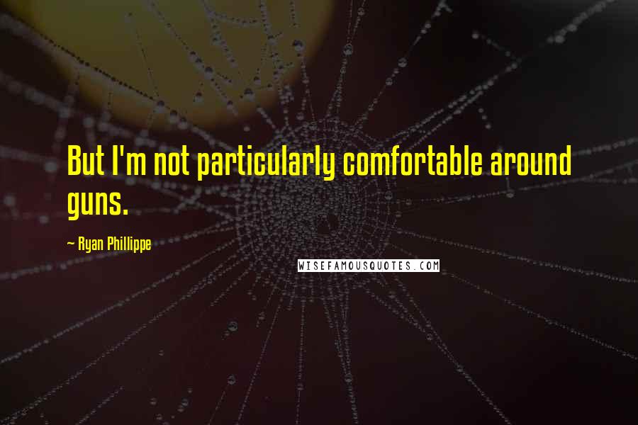 Ryan Phillippe Quotes: But I'm not particularly comfortable around guns.