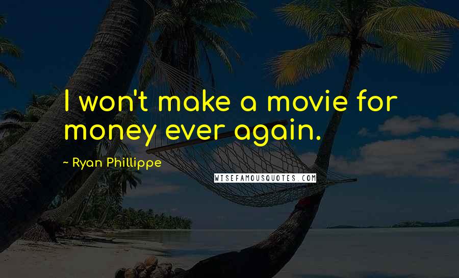 Ryan Phillippe Quotes: I won't make a movie for money ever again.