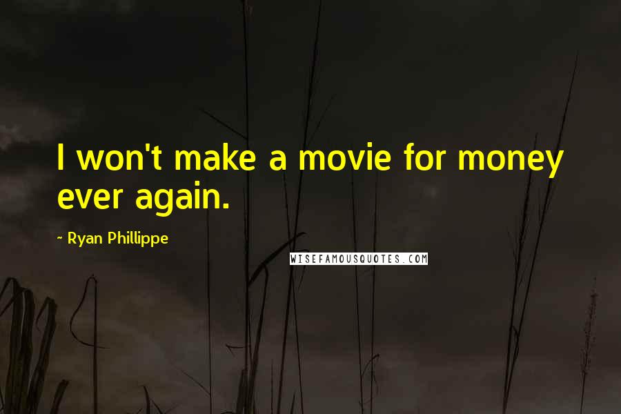 Ryan Phillippe Quotes: I won't make a movie for money ever again.