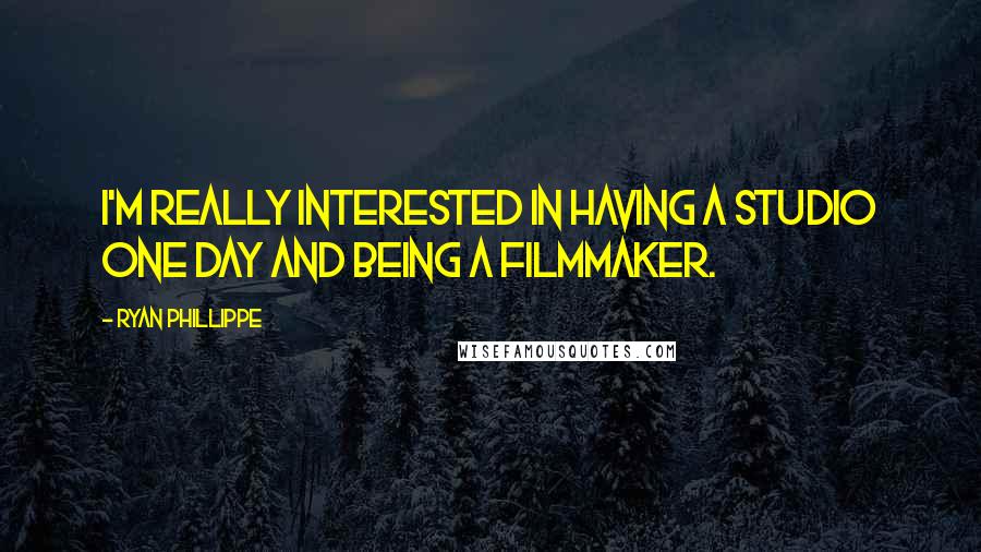 Ryan Phillippe Quotes: I'm really interested in having a studio one day and being a filmmaker.