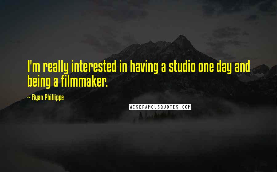 Ryan Phillippe Quotes: I'm really interested in having a studio one day and being a filmmaker.