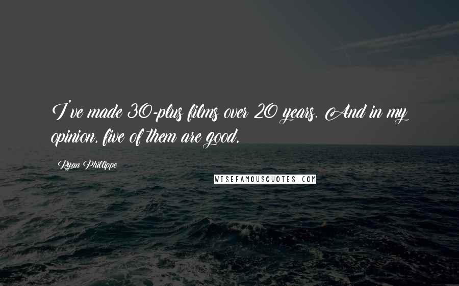 Ryan Phillippe Quotes: I've made 30-plus films over 20 years. And in my opinion, five of them are good,