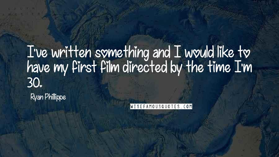 Ryan Phillippe Quotes: I've written something and I would like to have my first film directed by the time I'm 30.