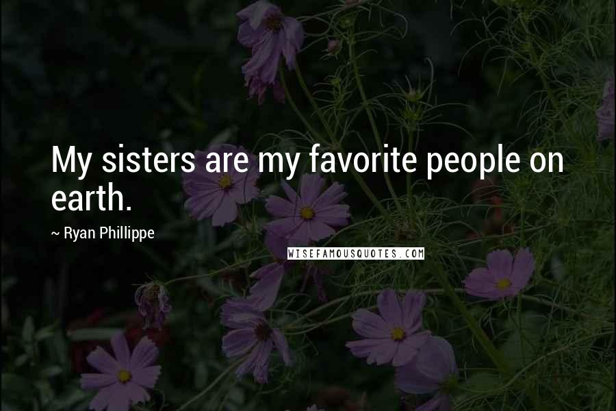 Ryan Phillippe Quotes: My sisters are my favorite people on earth.