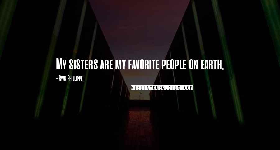 Ryan Phillippe Quotes: My sisters are my favorite people on earth.