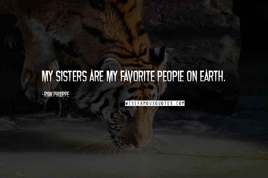 Ryan Phillippe Quotes: My sisters are my favorite people on earth.