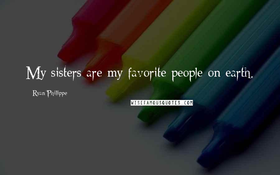 Ryan Phillippe Quotes: My sisters are my favorite people on earth.