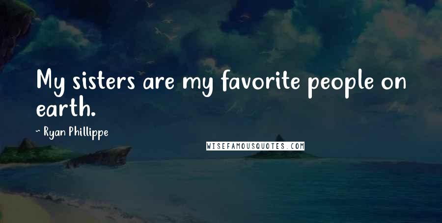 Ryan Phillippe Quotes: My sisters are my favorite people on earth.