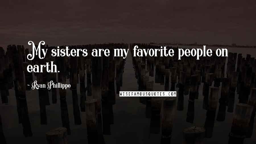 Ryan Phillippe Quotes: My sisters are my favorite people on earth.