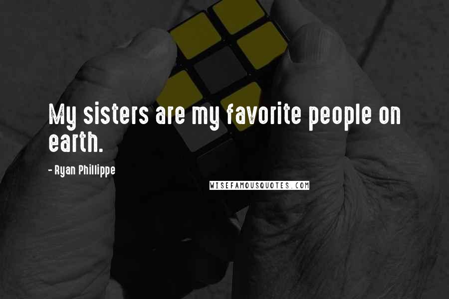 Ryan Phillippe Quotes: My sisters are my favorite people on earth.