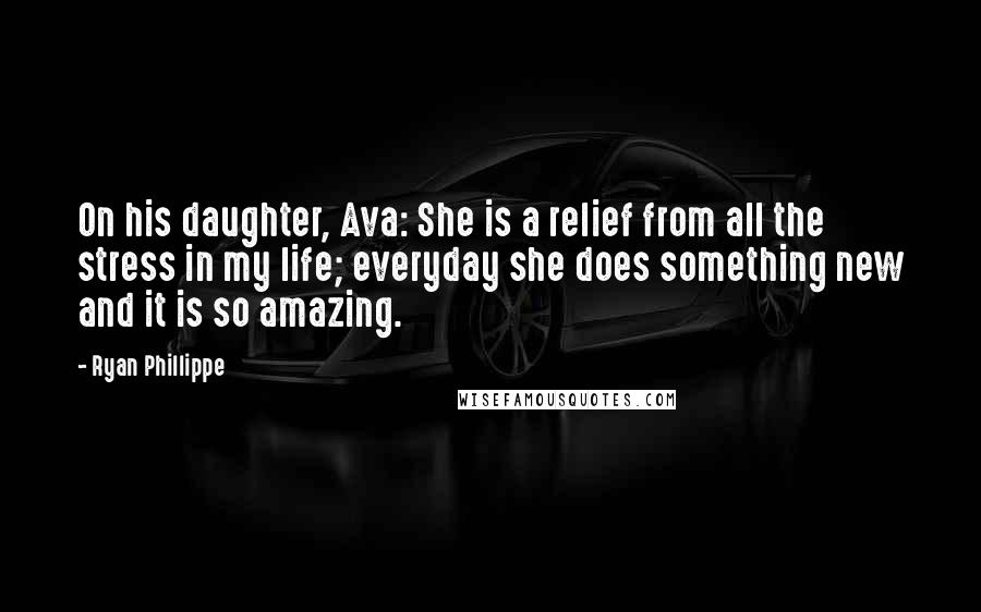 Ryan Phillippe Quotes: On his daughter, Ava: She is a relief from all the stress in my life; everyday she does something new and it is so amazing.