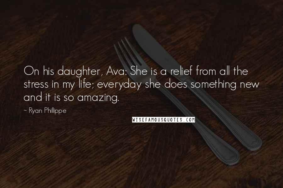 Ryan Phillippe Quotes: On his daughter, Ava: She is a relief from all the stress in my life; everyday she does something new and it is so amazing.