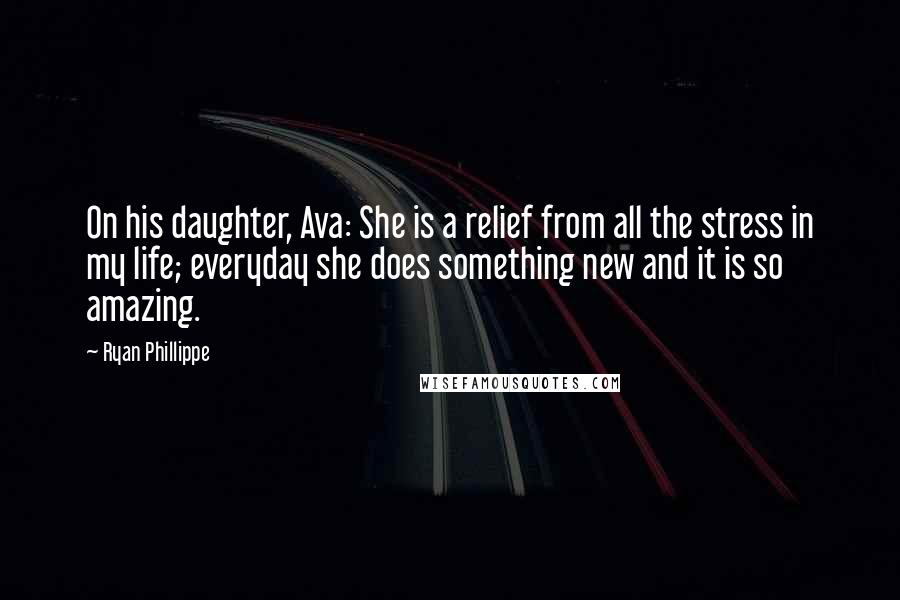 Ryan Phillippe Quotes: On his daughter, Ava: She is a relief from all the stress in my life; everyday she does something new and it is so amazing.