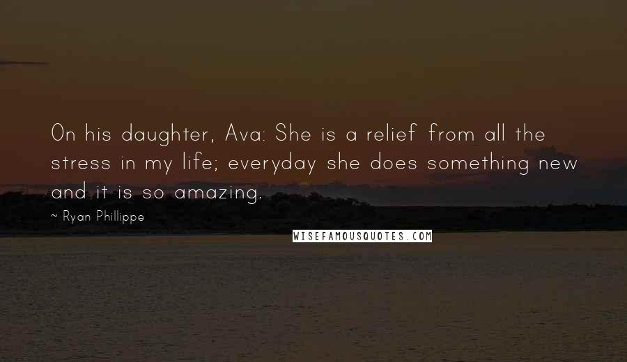 Ryan Phillippe Quotes: On his daughter, Ava: She is a relief from all the stress in my life; everyday she does something new and it is so amazing.