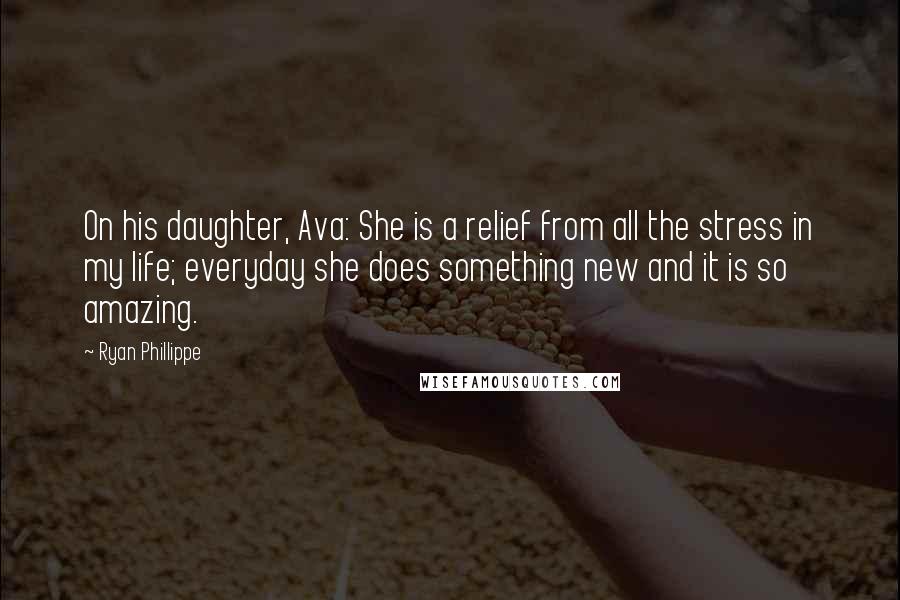 Ryan Phillippe Quotes: On his daughter, Ava: She is a relief from all the stress in my life; everyday she does something new and it is so amazing.