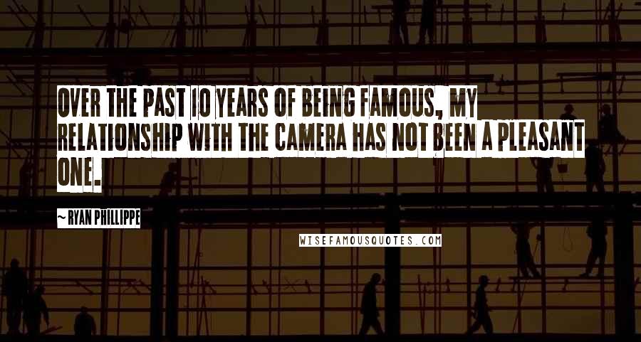 Ryan Phillippe Quotes: Over the past 10 years of being famous, my relationship with the camera has not been a pleasant one.