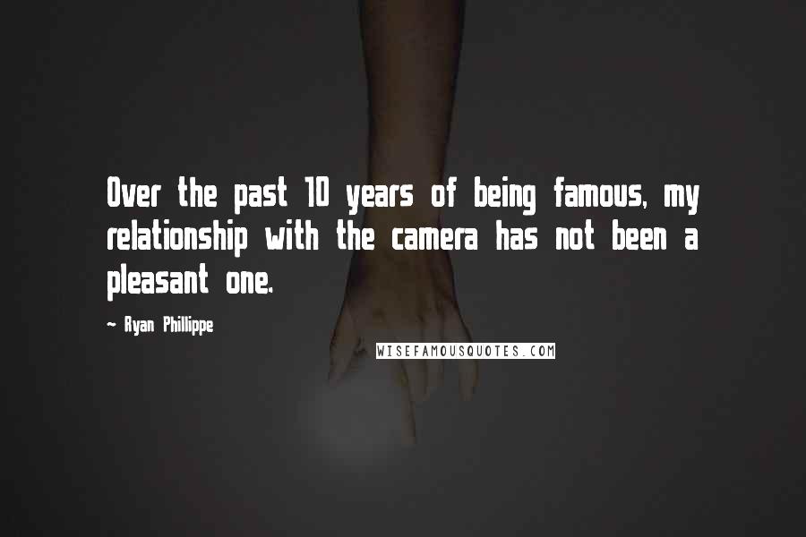 Ryan Phillippe Quotes: Over the past 10 years of being famous, my relationship with the camera has not been a pleasant one.