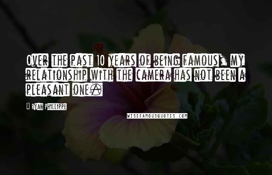 Ryan Phillippe Quotes: Over the past 10 years of being famous, my relationship with the camera has not been a pleasant one.