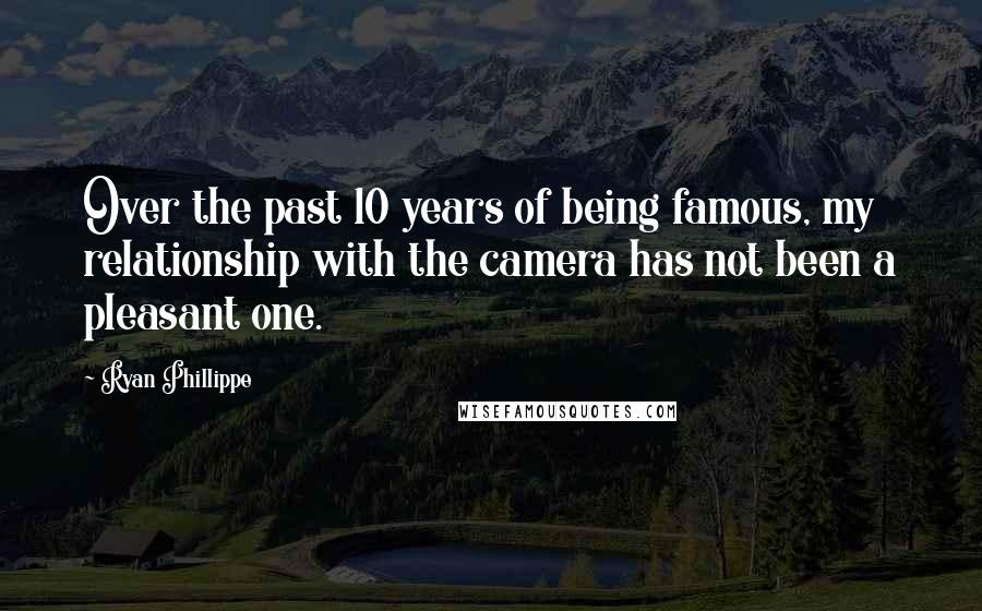 Ryan Phillippe Quotes: Over the past 10 years of being famous, my relationship with the camera has not been a pleasant one.