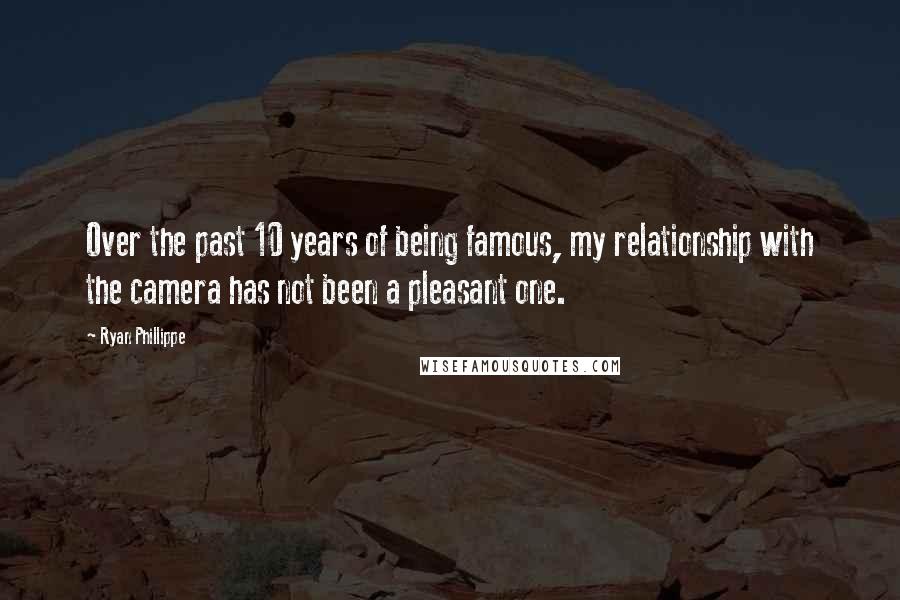 Ryan Phillippe Quotes: Over the past 10 years of being famous, my relationship with the camera has not been a pleasant one.
