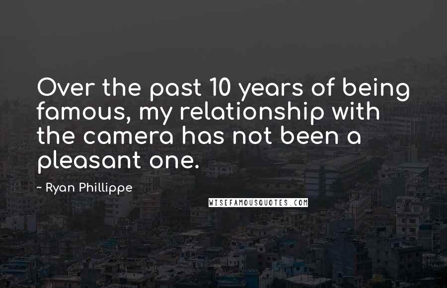 Ryan Phillippe Quotes: Over the past 10 years of being famous, my relationship with the camera has not been a pleasant one.