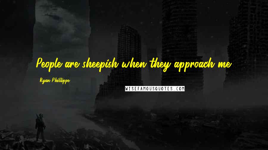 Ryan Phillippe Quotes: People are sheepish when they approach me.