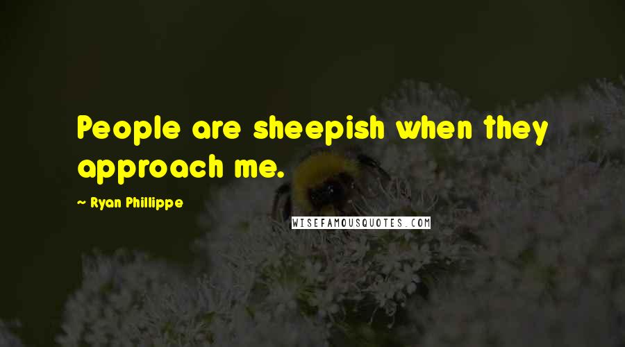 Ryan Phillippe Quotes: People are sheepish when they approach me.