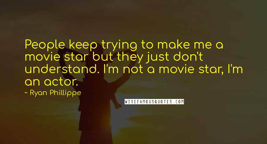 Ryan Phillippe Quotes: People keep trying to make me a movie star but they just don't understand. I'm not a movie star, I'm an actor.