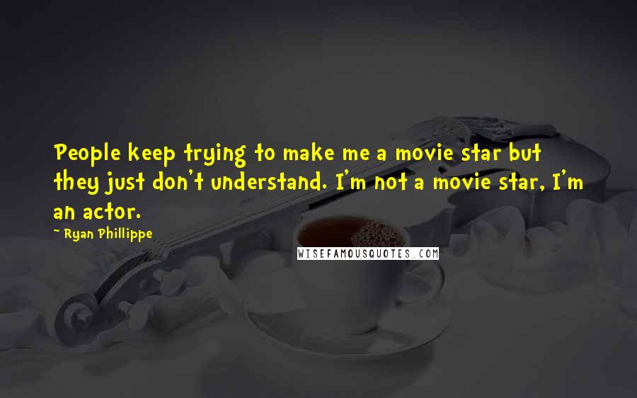 Ryan Phillippe Quotes: People keep trying to make me a movie star but they just don't understand. I'm not a movie star, I'm an actor.
