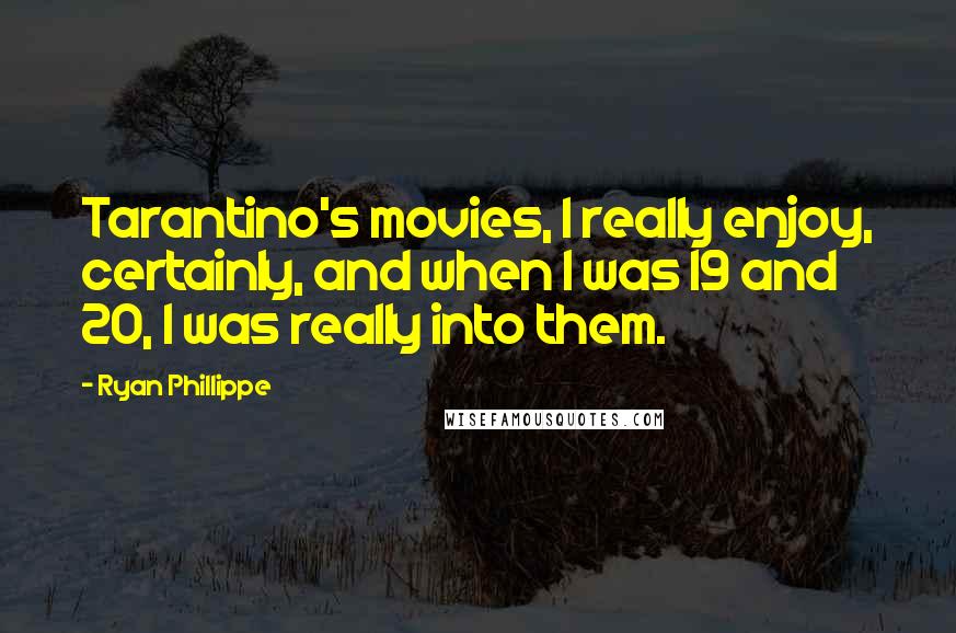 Ryan Phillippe Quotes: Tarantino's movies, I really enjoy, certainly, and when I was 19 and 20, I was really into them.