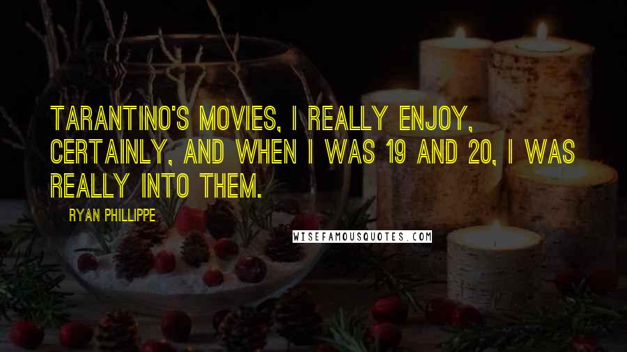 Ryan Phillippe Quotes: Tarantino's movies, I really enjoy, certainly, and when I was 19 and 20, I was really into them.