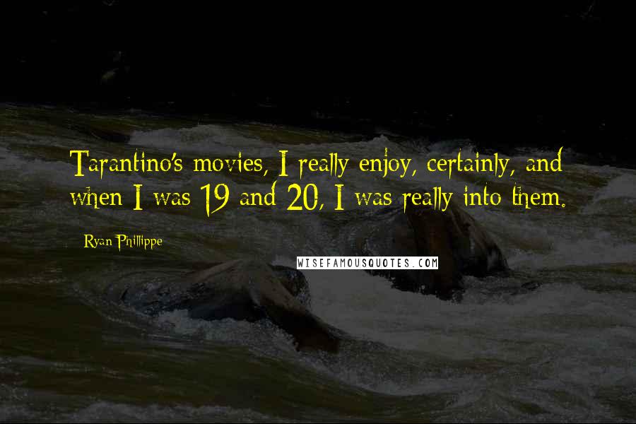 Ryan Phillippe Quotes: Tarantino's movies, I really enjoy, certainly, and when I was 19 and 20, I was really into them.