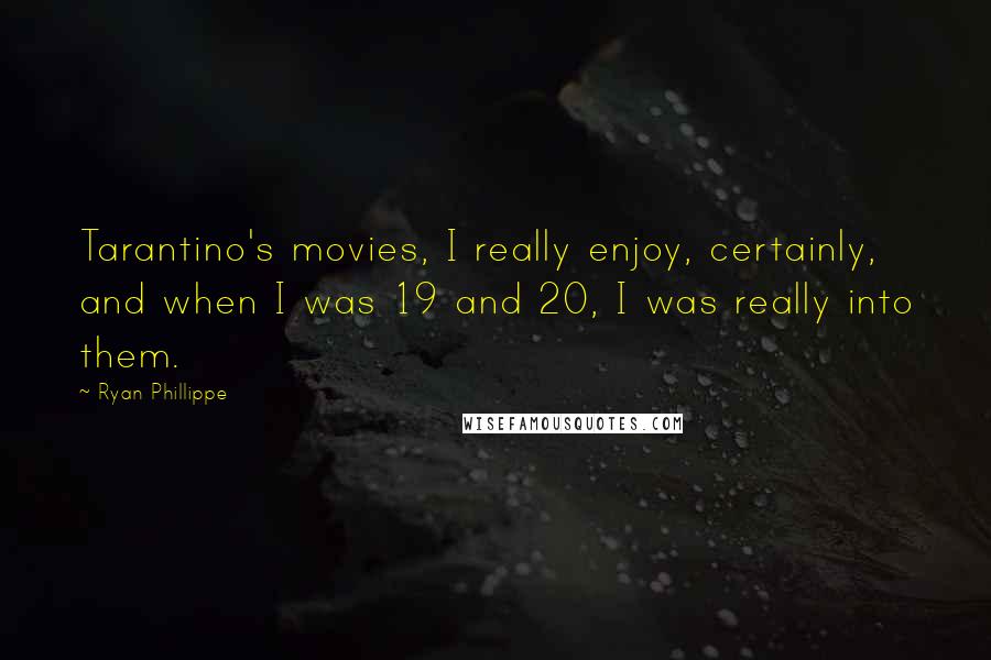 Ryan Phillippe Quotes: Tarantino's movies, I really enjoy, certainly, and when I was 19 and 20, I was really into them.