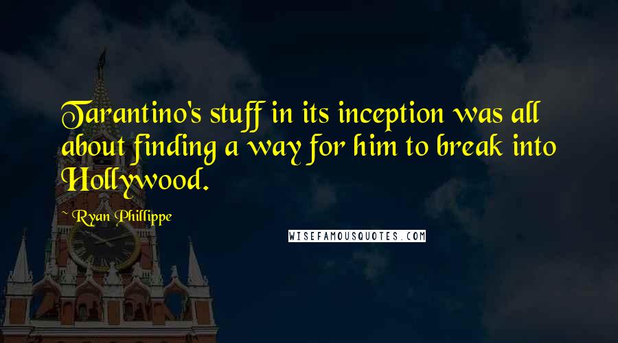 Ryan Phillippe Quotes: Tarantino's stuff in its inception was all about finding a way for him to break into Hollywood.