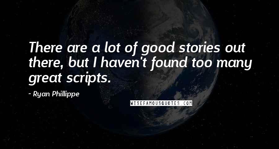 Ryan Phillippe Quotes: There are a lot of good stories out there, but I haven't found too many great scripts.