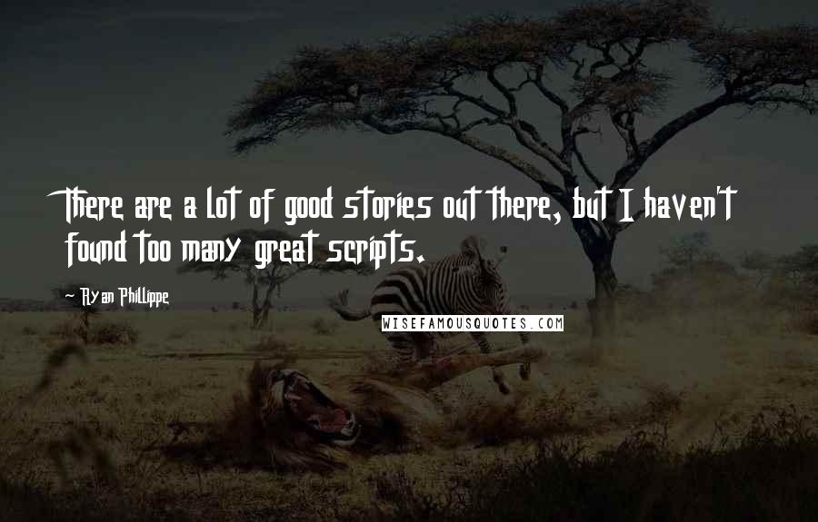 Ryan Phillippe Quotes: There are a lot of good stories out there, but I haven't found too many great scripts.