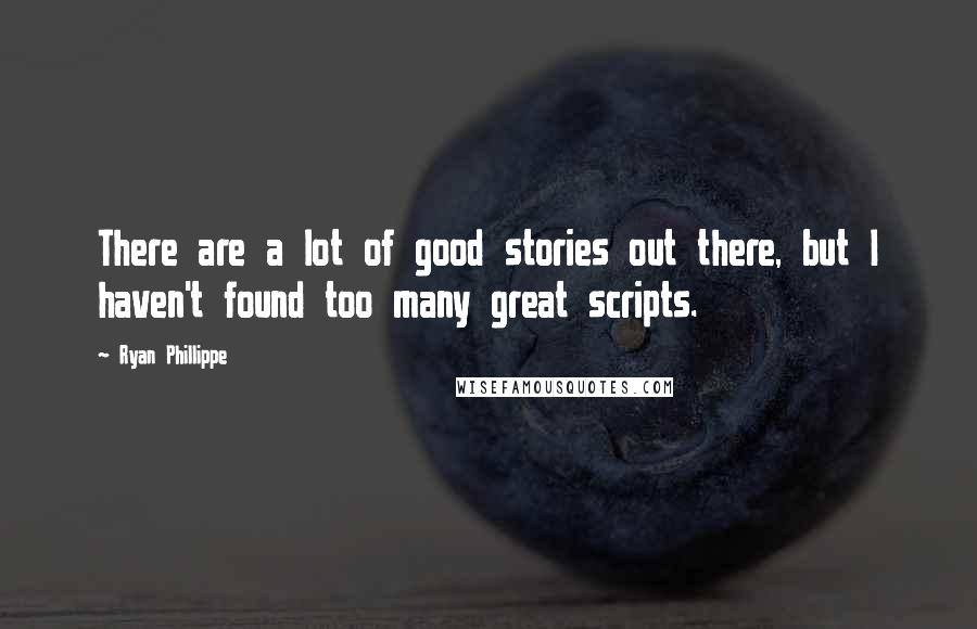 Ryan Phillippe Quotes: There are a lot of good stories out there, but I haven't found too many great scripts.