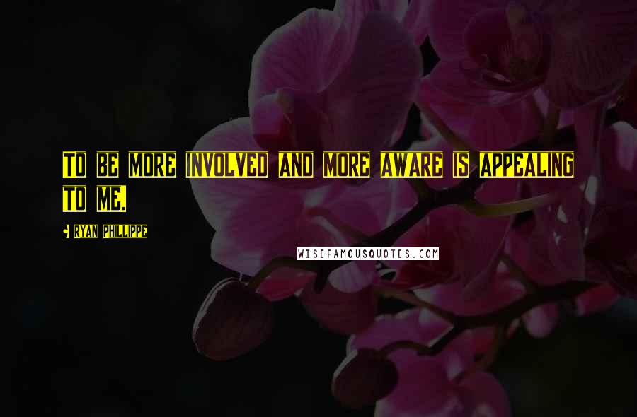 Ryan Phillippe Quotes: To be more involved and more aware is appealing to me.