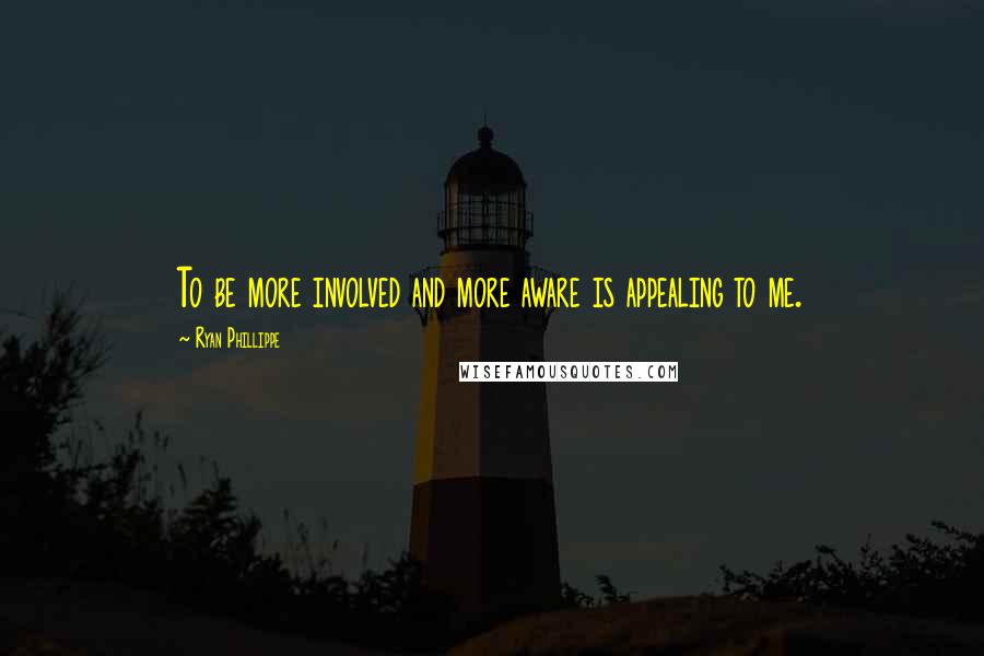 Ryan Phillippe Quotes: To be more involved and more aware is appealing to me.