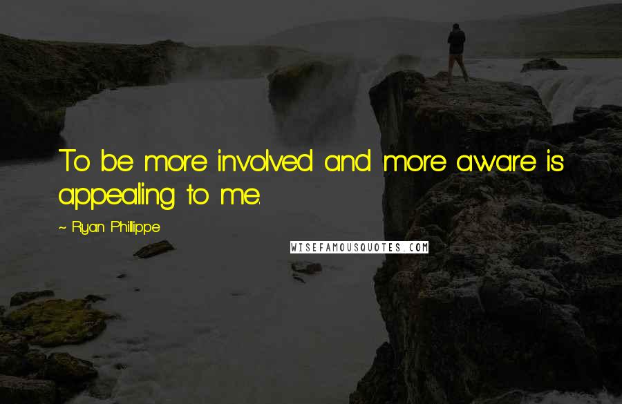 Ryan Phillippe Quotes: To be more involved and more aware is appealing to me.