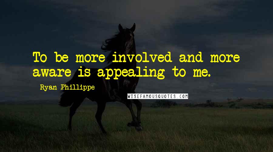 Ryan Phillippe Quotes: To be more involved and more aware is appealing to me.