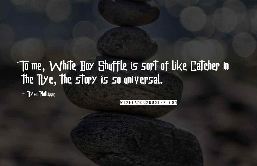 Ryan Phillippe Quotes: To me, White Boy Shuffle is sort of like Catcher in the Rye, the story is so universal.